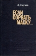 Если сорвать маску Букинистическое издание Сохранность: Хорошая Издательство: Издательство политической литературы, 1983 г Твердый переплет, 320 стр Тираж: 200000 экз Формат: 84x108/32 (~130х205 мм)